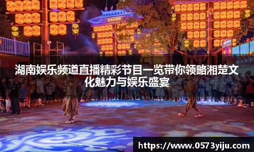 湖南娱乐频道直播精彩节目一览带你领略湘楚文化魅力与娱乐盛宴