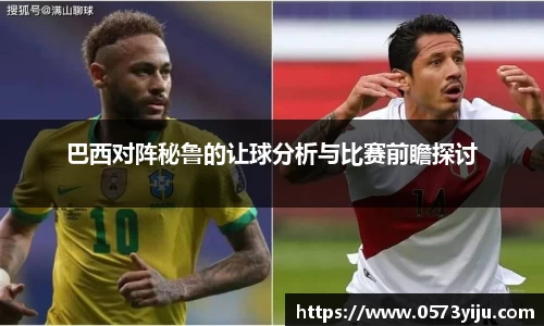 巴西对阵秘鲁的让球分析与比赛前瞻探讨
