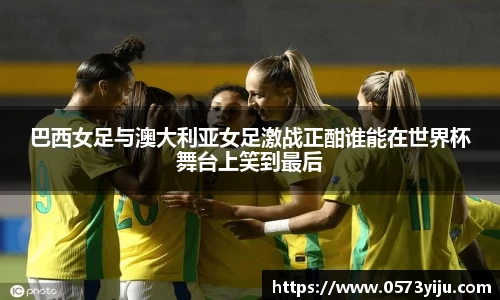 巴西女足与澳大利亚女足激战正酣谁能在世界杯舞台上笑到最后